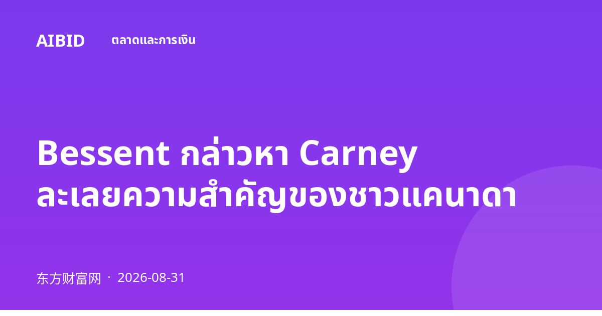 Bessent กล่าวหา Carney ละเลยความสำคัญของชาวแคนาดา