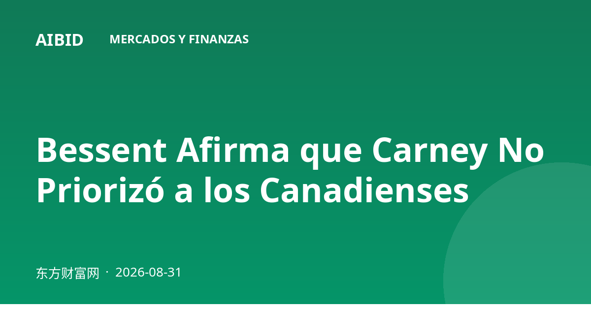 Bessent Afirma que Carney No Priorizó a los Canadienses
