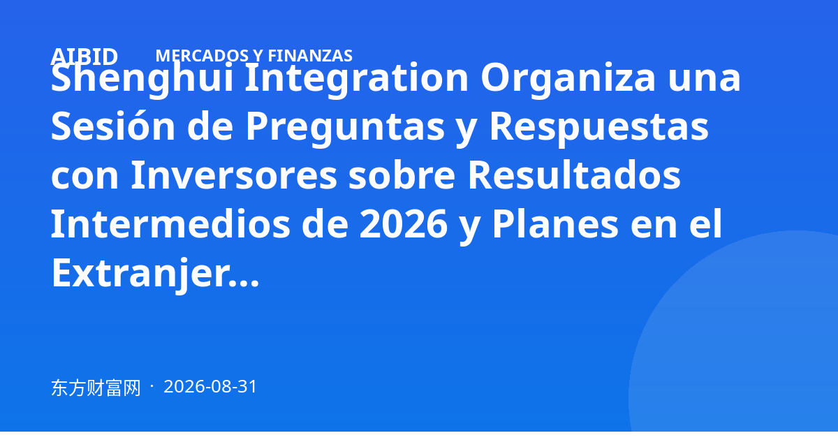 Shenghui Integration Organiza una Sesión de Preguntas y Respuestas con Inversores sobre Resultados Intermedios de 2026 y Planes en el Extranjero