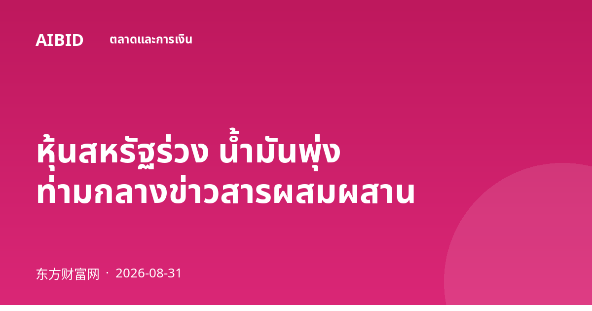 หุ้นสหรัฐร่วง น้ำมันพุ่ง ท่ามกลางข่าวสารผสมผสาน