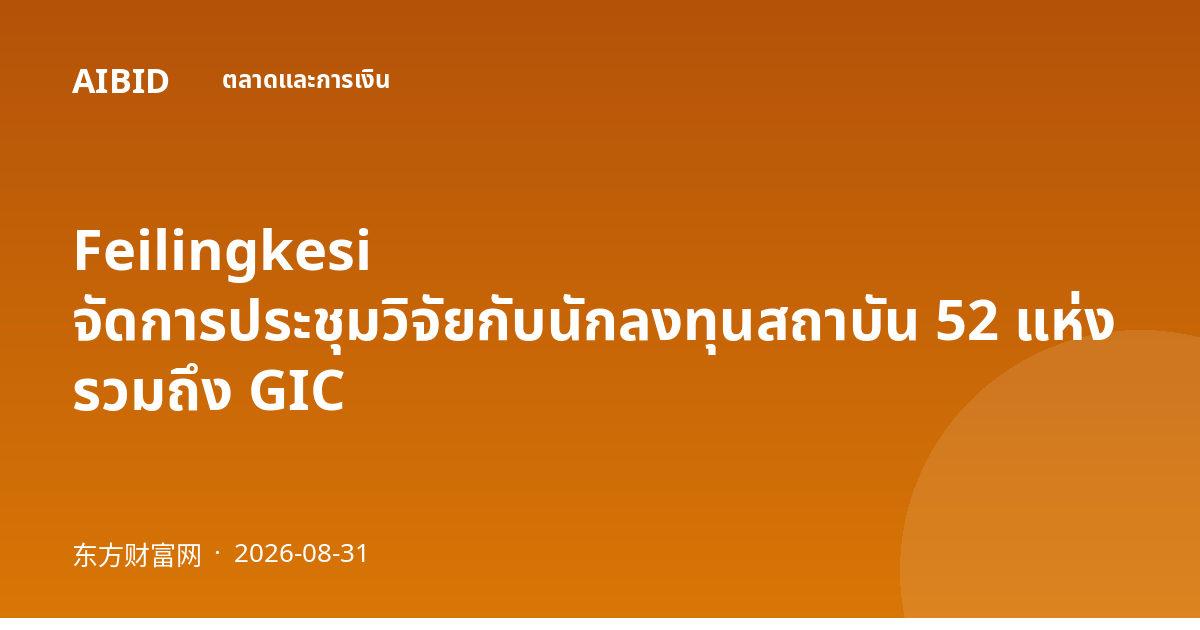 Feilingkesi จัดการประชุมวิจัยกับนักลงทุนสถาบัน 52 แห่ง รวมถึง GIC