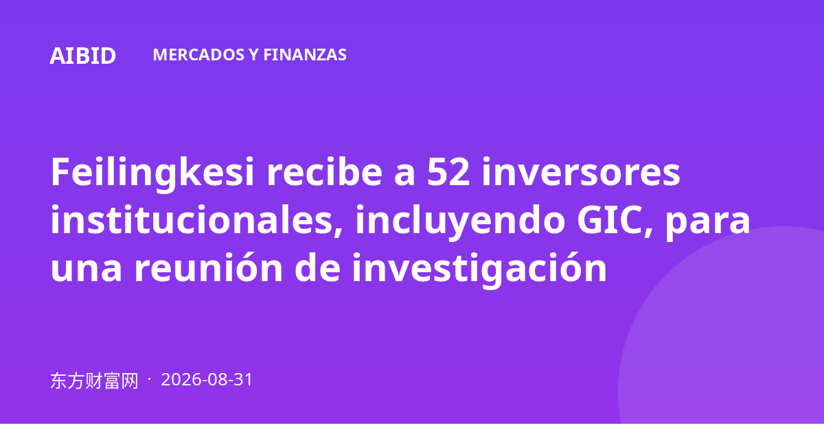 Feilingkesi recibe a 52 inversores institucionales, incluyendo GIC, para una reunión de investigación