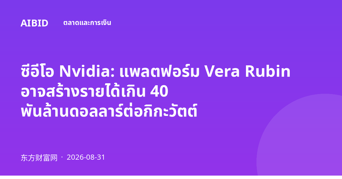 ซีอีโอ Nvidia: แพลตฟอร์ม Vera Rubin อาจสร้างรายได้เกิน 40 พันล้านดอลลาร์ต่อกิกะวัตต์