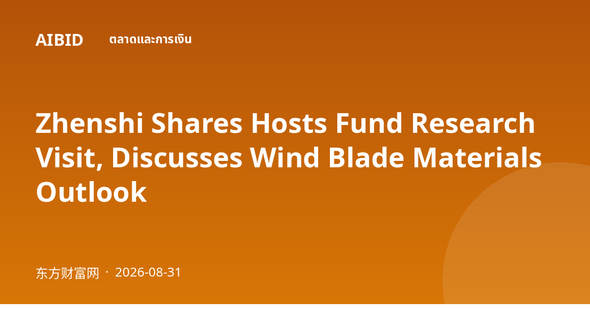 Zhenshi Shares Hosts Fund Research Visit, Discusses Wind Blade Materials Outlook