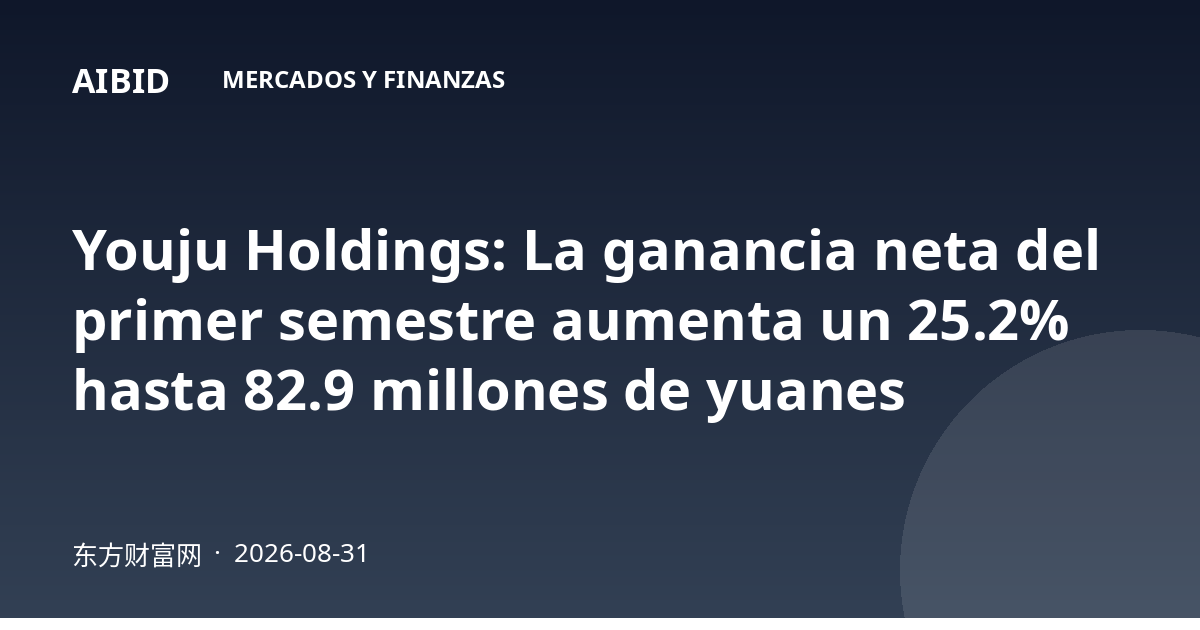 Youju Holdings: La ganancia neta del primer semestre aumenta un 25.2% hasta 82.9 millones de yuanes