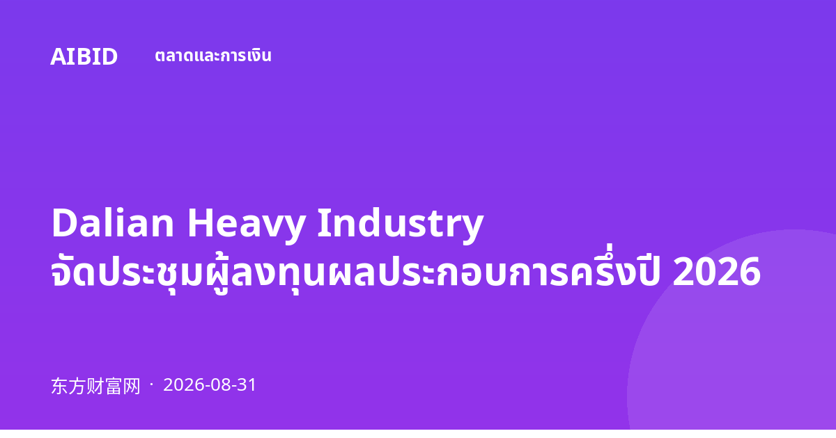Dalian Heavy Industry จัดประชุมผู้ลงทุนผลประกอบการครึ่งปี 2026