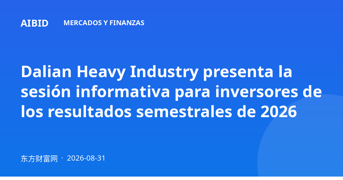 Dalian Heavy Industry presenta la sesión informativa para inversores de los resultados semestrales de 2026