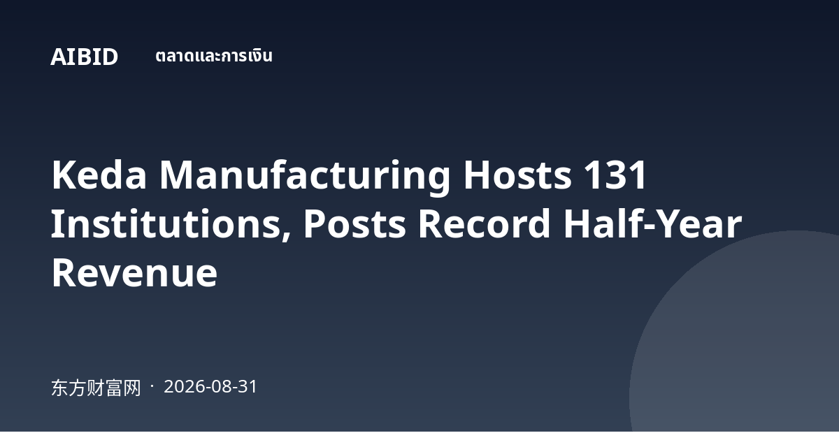 Keda Manufacturing Hosts 131 Institutions, Posts Record Half-Year Revenue