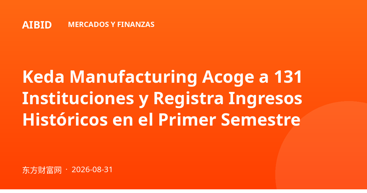 Keda Manufacturing Acoge a 131 Instituciones y Registra Ingresos Históricos en el Primer Semestre
