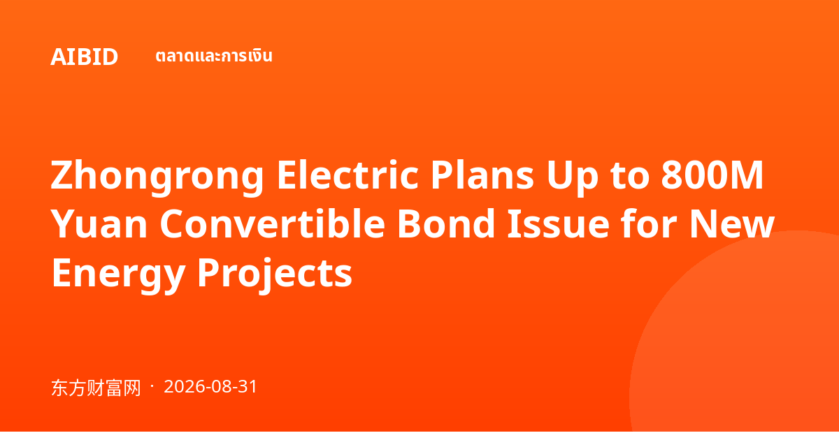 Zhongrong Electric Plans Up to 800M Yuan Convertible Bond Issue for New Energy Projects