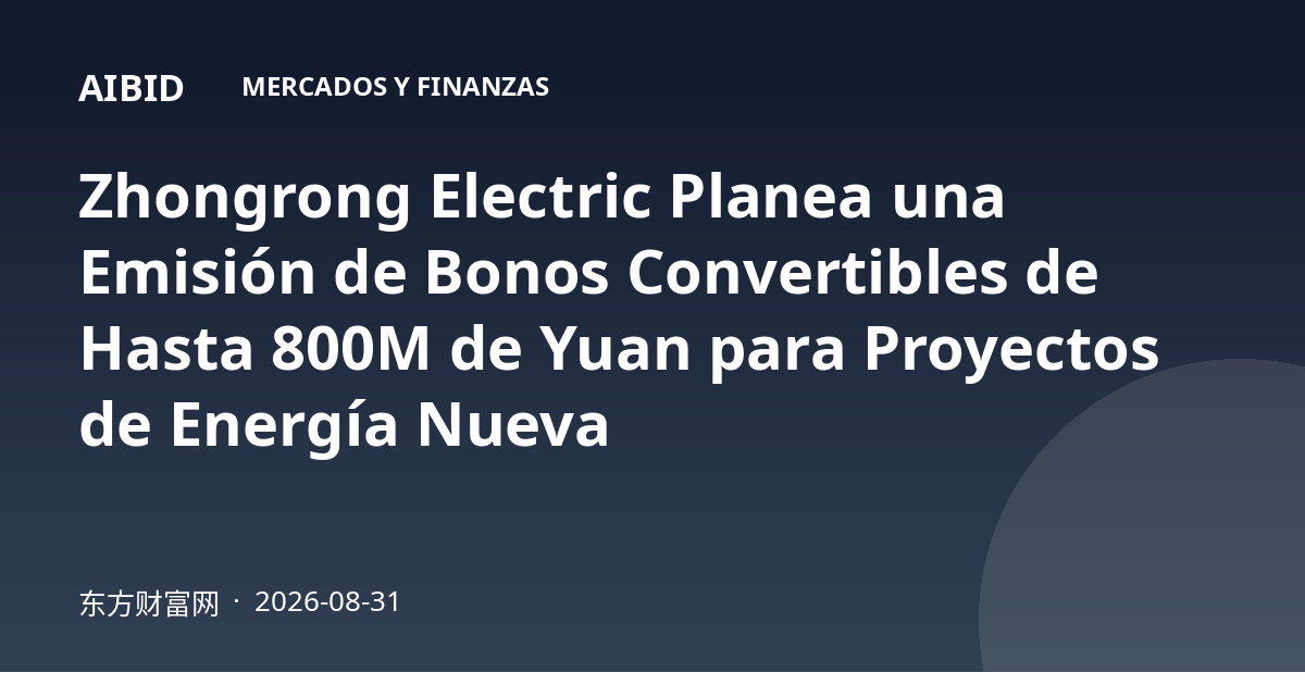 Zhongrong Electric Planea una Emisión de Bonos Convertibles de Hasta 800M de Yuan para Proyectos de Energía Nueva