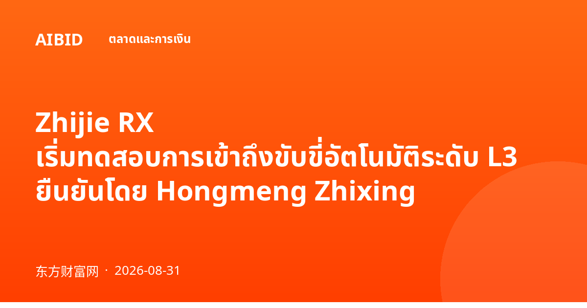 Zhijie RX เริ่มทดสอบการเข้าถึงขับขี่อัตโนมัติระดับ L3 ยืนยันโดย Hongmeng Zhixing