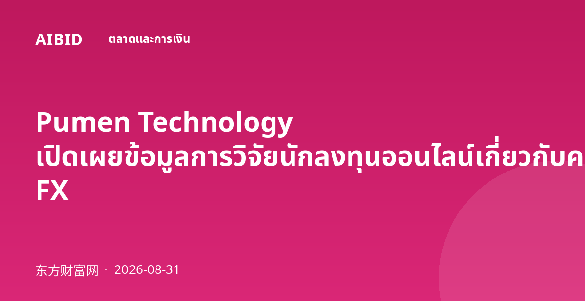 Pumen Technology เปิดเผยข้อมูลการวิจัยนักลงทุนออนไลน์เกี่ยวกับความเสี่ยง FX