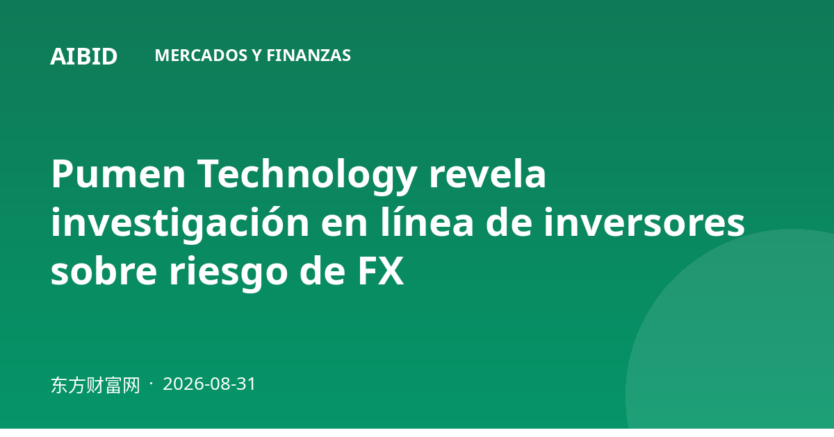 Pumen Technology revela investigación en línea de inversores sobre riesgo de FX