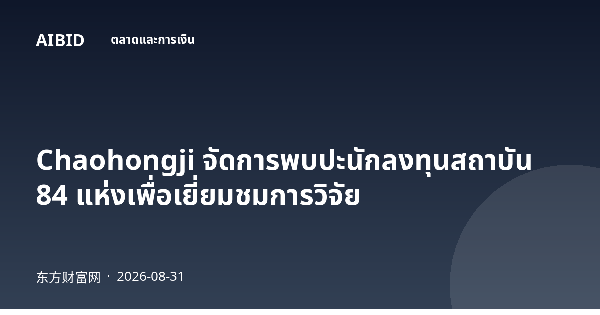 Chaohongji จัดการพบปะนักลงทุนสถาบัน 84 แห่งเพื่อเยี่ยมชมการวิจัย