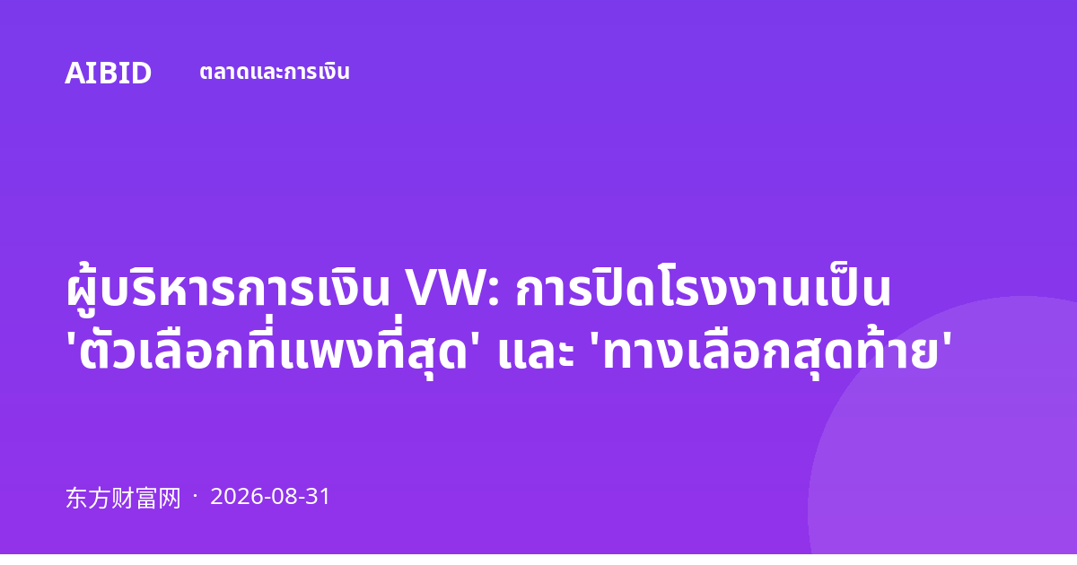 ผู้บริหารการเงิน VW: การปิดโรงงานเป็น 'ตัวเลือกที่แพงที่สุด' และ 'ทางเลือกสุดท้าย'
