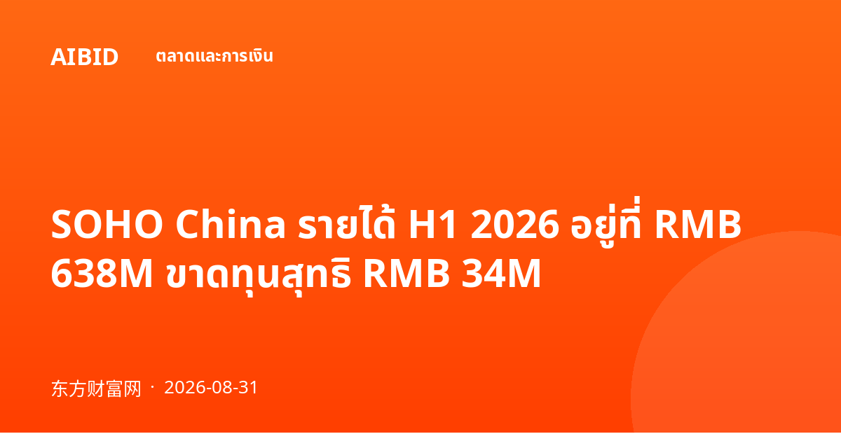 SOHO China รายได้ H1 2026 อยู่ที่ RMB 638M ขาดทุนสุทธิ RMB 34M