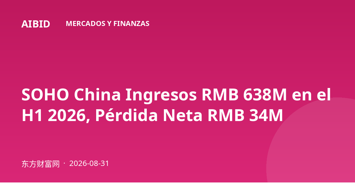 SOHO China Ingresos RMB 638M en el H1 2026, Pérdida Neta RMB 34M