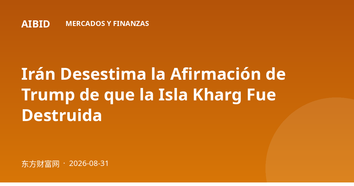 Irán Desestima la Afirmación de Trump de que la Isla Kharg Fue Destruida