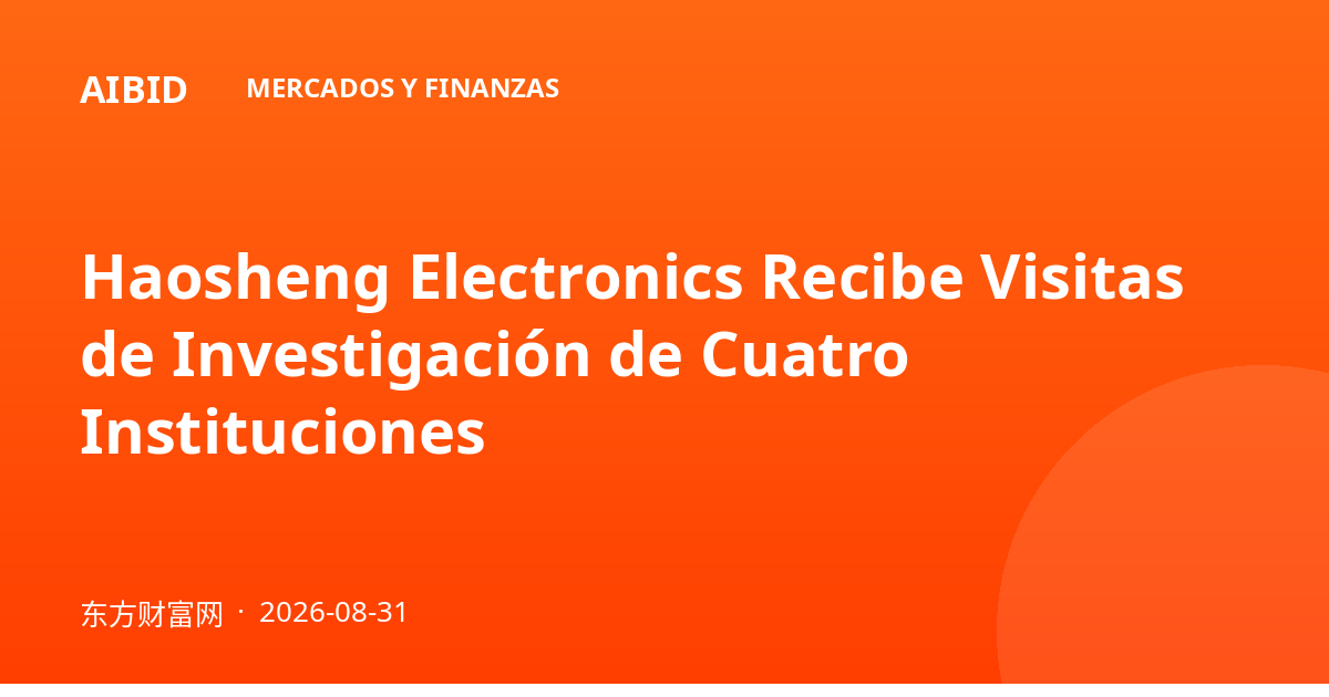 Haosheng Electronics Recibe Visitas de Investigación de Cuatro Instituciones