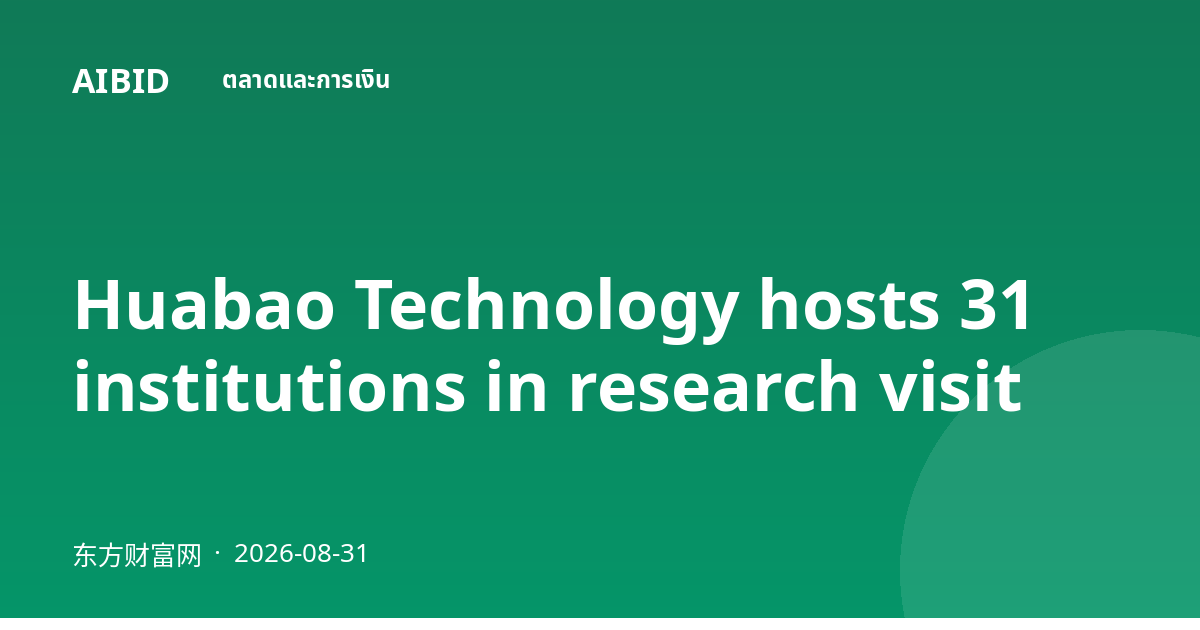 Huabao Technology hosts 31 institutions in research visit