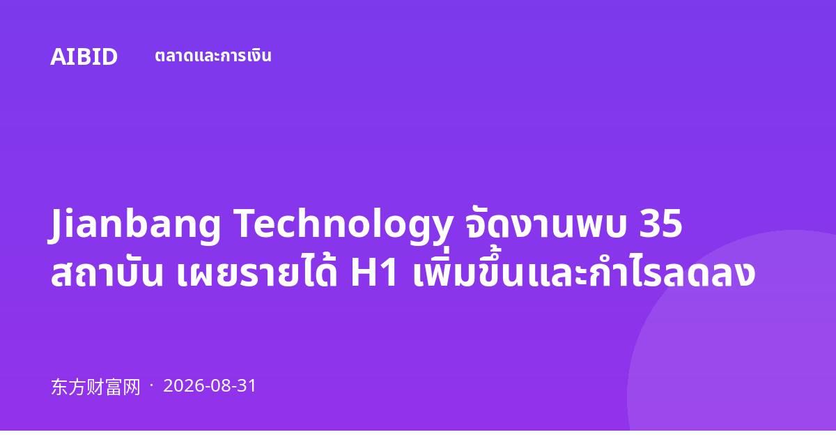 Jianbang Technology จัดงานพบ 35 สถาบัน เผยรายได้ H1 เพิ่มขึ้นและกำไรลดลง