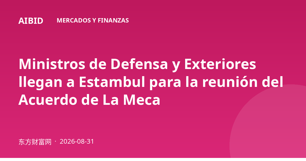 Ministros de Defensa y Exteriores llegan a Estambul para la reunión del Acuerdo de La Meca