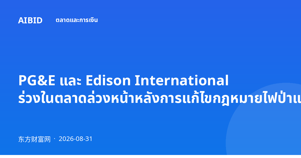PG&E และ Edison International ร่วงในตลาดล่วงหน้าหลังการแก้ไขกฎหมายไฟป่าแคลิฟอร์เนีย