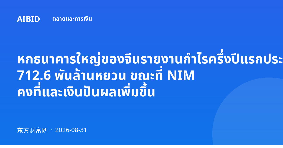 หกธนาคารใหญ่ของจีนรายงานกำไรครึ่งปีแรกประมาณ 712.6 พันล้านหยวน ขณะที่ NIM คงที่และเงินปันผลเพิ่มขึ้น
