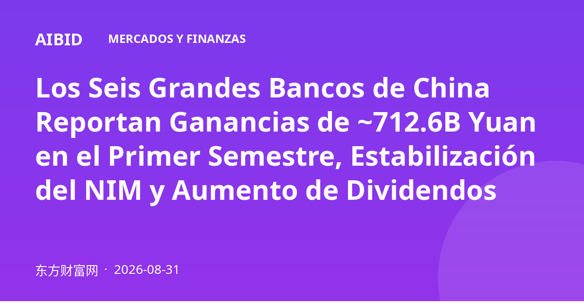 Los Seis Grandes Bancos de China Reportan Ganancias de ~712.6B Yuan en el Primer Semestre, Estabilización del NIM y Aumento de Dividendos