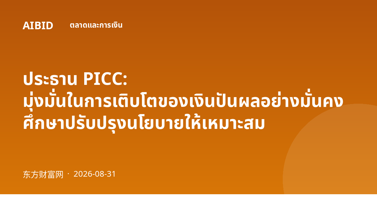 ประธาน PICC: มุ่งมั่นในการเติบโตของเงินปันผลอย่างมั่นคง ศึกษาปรับปรุงนโยบายให้เหมาะสม