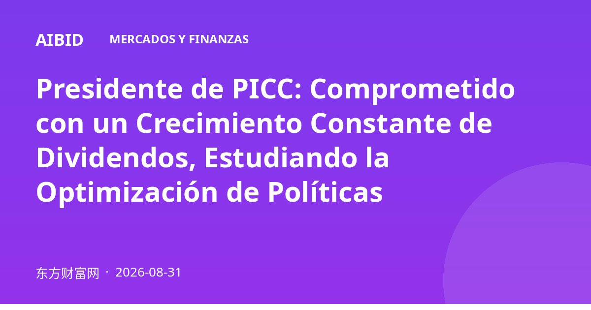 Presidente de PICC: Comprometido con un Crecimiento Constante de Dividendos, Estudiando la Optimización de Políticas