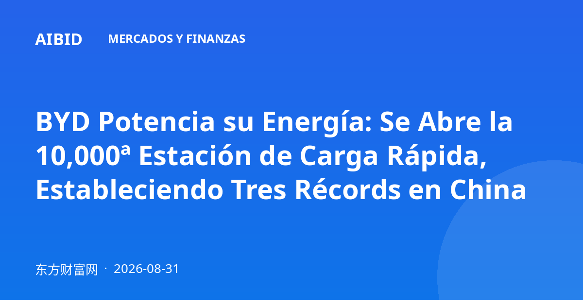 BYD Potencia su Energía: Se Abre la 10,000ª Estación de Carga Rápida, Estableciendo Tres Récords en China