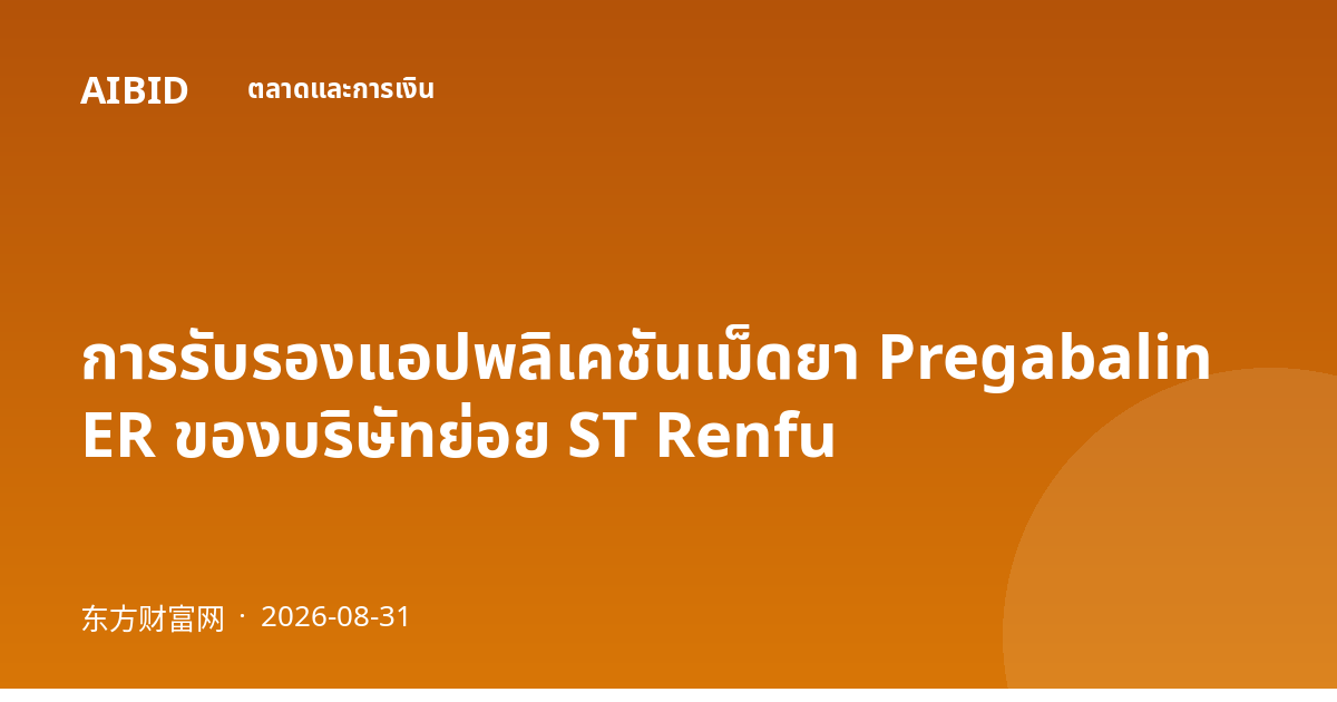 การรับรองแอปพลิเคชันเม็ดยา Pregabalin ER ของบริษัทย่อย ST Renfu
