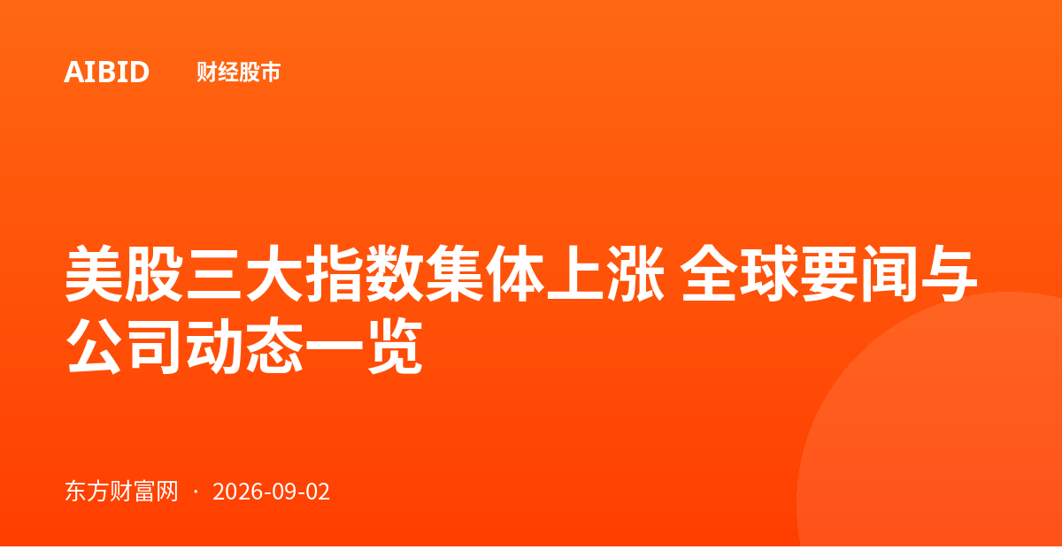 美股三大指数集体上涨 全球要闻与公司动态一览