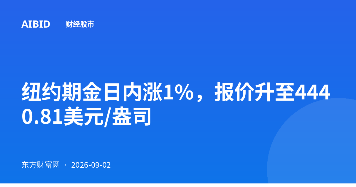 纽约期金日内涨1%，报价升至4440.81美元/盎司