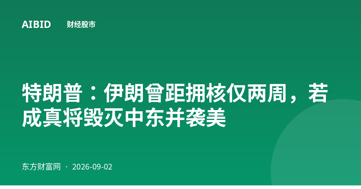 特朗普：伊朗曾距拥核仅两周，若成真将毁灭中东并袭美