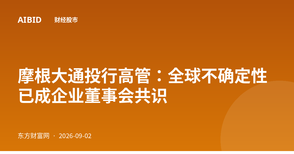 摩根大通投行高管：全球不确定性已成企业董事会共识