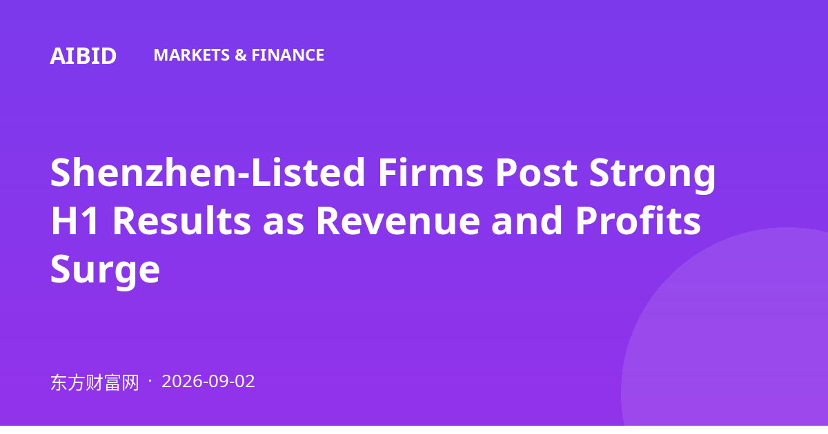 Shenzhen-Listed Firms Post Strong H1 Results as Revenue and Profits Surge