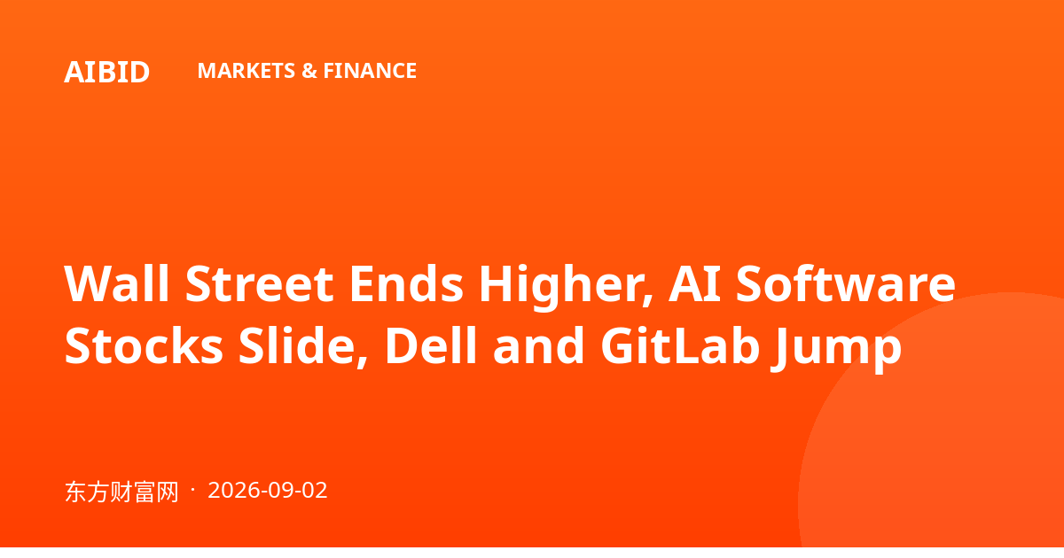 Wall Street Ends Higher, AI Software Stocks Slide, Dell and GitLab Jump