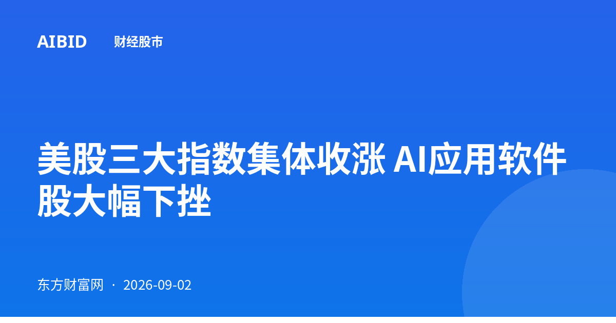 美股三大指数集体收涨 AI应用软件股大幅下挫