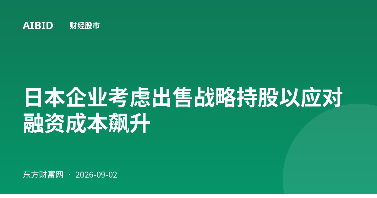 日本企业考虑出售战略持股以应对融资成本飙升