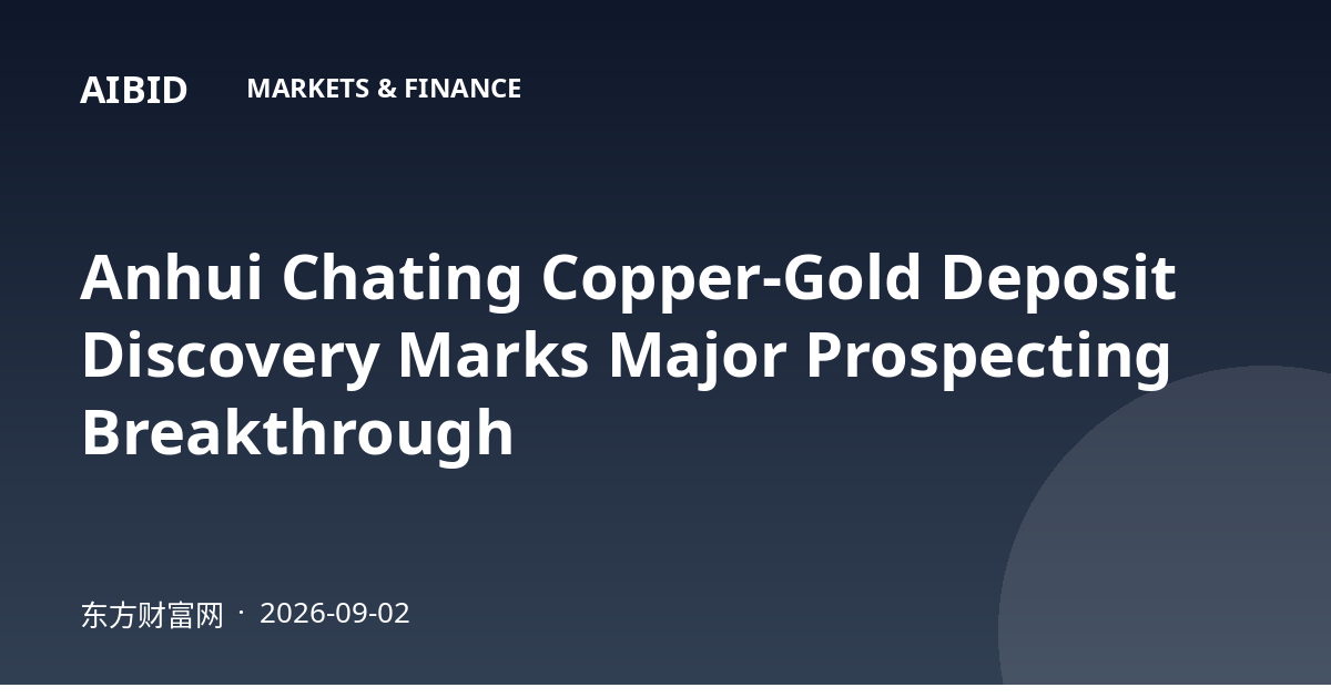 Anhui Chating Copper-Gold Deposit Discovery Marks Major Prospecting Breakthrough