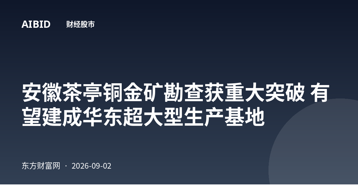安徽茶亭铜金矿勘查获重大突破 有望建成华东超大型生产基地