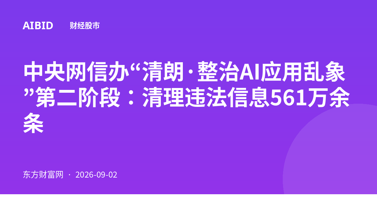 中央网信办“清朗·整治AI应用乱象”第二阶段：清理违法信息561万余条