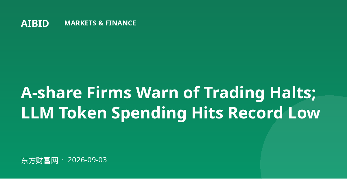 A-share Firms Warn of Trading Halts; LLM Token Spending Hits Record Low