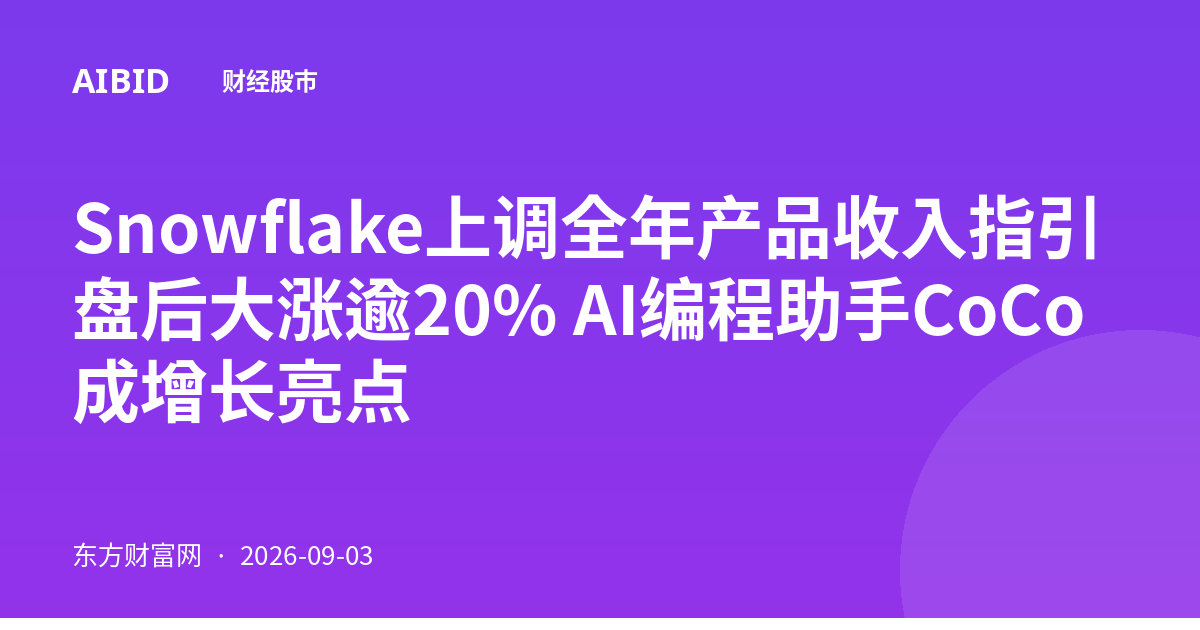 Snowflake上调全年产品收入指引 盘后大涨逾20% AI编程助手CoCo成增长亮点