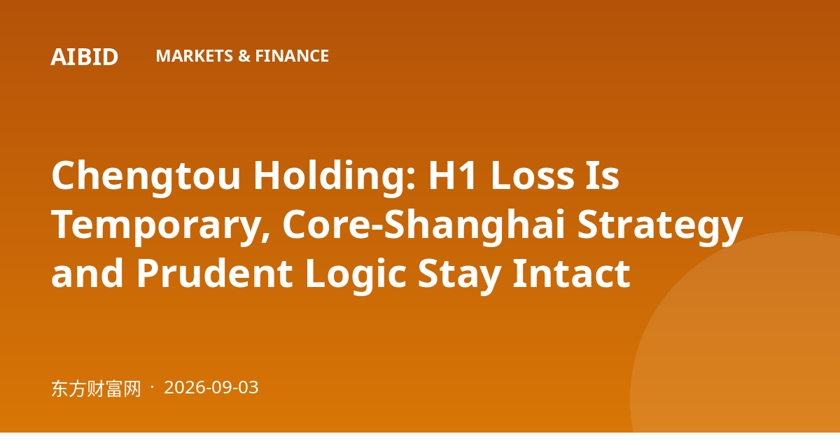 Chengtou Holding: H1 Loss Is Temporary, Core-Shanghai Strategy and Prudent Logic Stay Intact