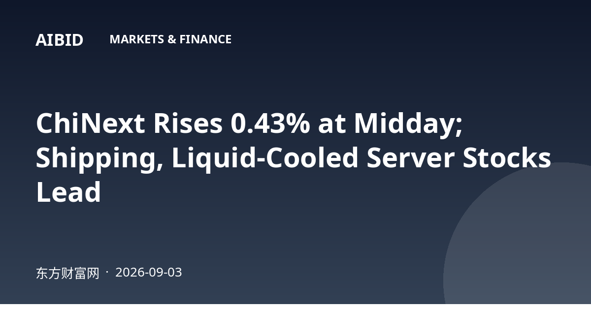 ChiNext Rises 0.43% at Midday; Shipping, Liquid-Cooled Server Stocks Lead