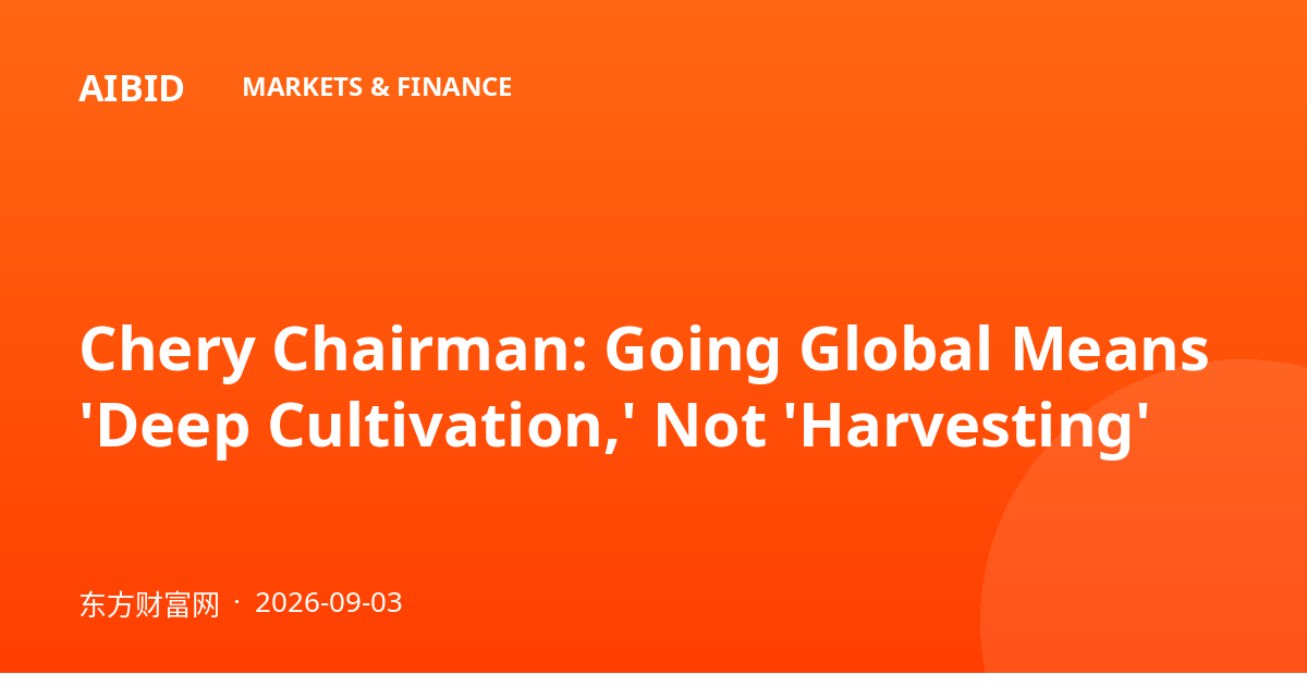 Chery Chairman: Going Global Means 'Deep Cultivation,' Not 'Harvesting'